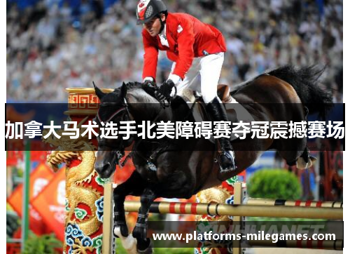 加拿大马术选手北美障碍赛夺冠震撼赛场