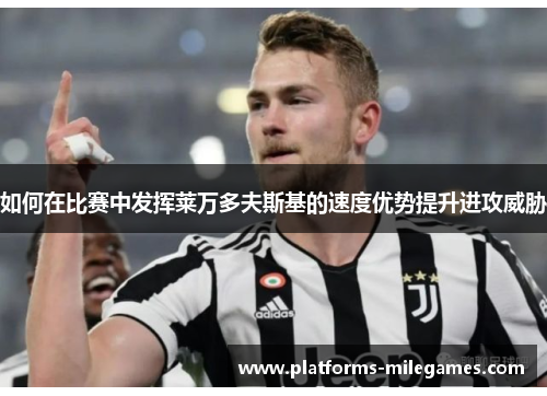 如何在比赛中发挥莱万多夫斯基的速度优势提升进攻威胁