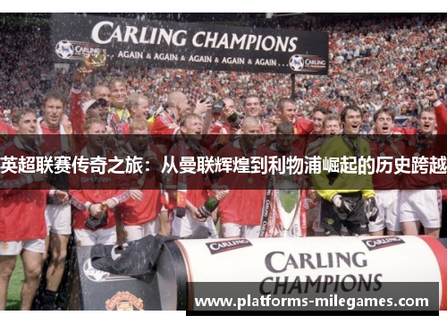 英超联赛传奇之旅：从曼联辉煌到利物浦崛起的历史跨越