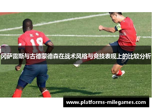 冈萨雷斯与古德蒙德森在战术风格与竞技表现上的比较分析