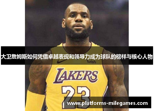 大卫詹姆斯如何凭借卓越表现和领导力成为球队的榜样与核心人物