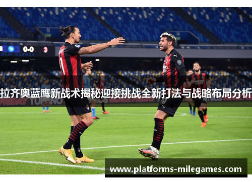 拉齐奥蓝鹰新战术揭秘迎接挑战全新打法与战略布局分析