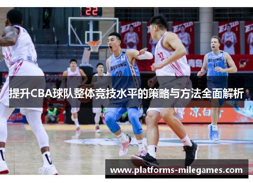 提升CBA球队整体竞技水平的策略与方法全面解析