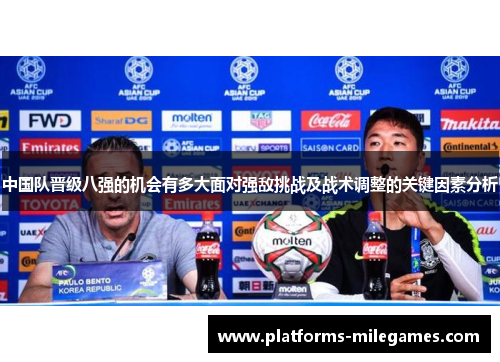 中国队晋级八强的机会有多大面对强敌挑战及战术调整的关键因素分析
