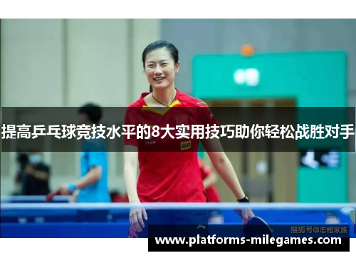 提高乒乓球竞技水平的8大实用技巧助你轻松战胜对手 提高乒乓球竞技水平的8大实用技巧助你轻松战胜对手