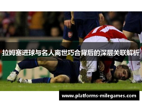 拉姆塞进球与名人离世巧合背后的深层关联解析