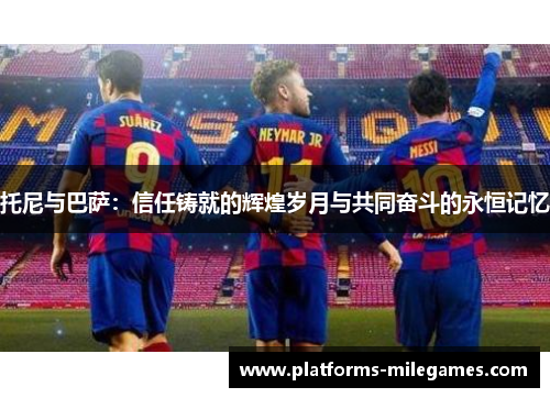 托尼与巴萨：信任铸就的辉煌岁月与共同奋斗的永恒记忆