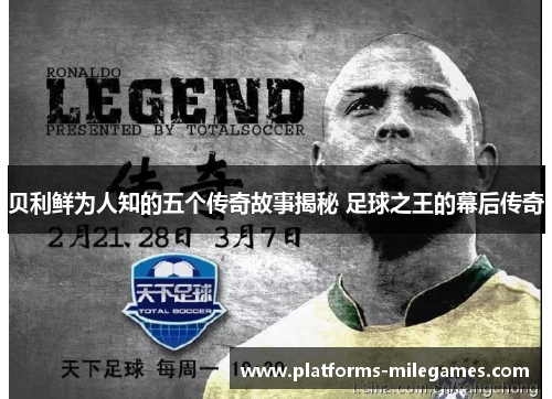 贝利鲜为人知的五个传奇故事揭秘 足球之王的幕后传奇