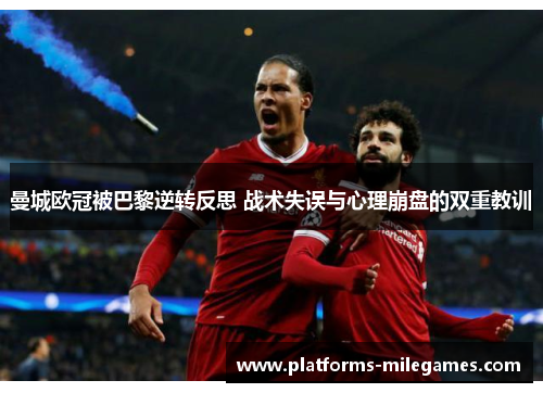 曼城欧冠被巴黎逆转反思 战术失误与心理崩盘的双重教训