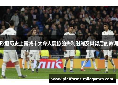 欧冠历史上曼城十大令人震惊的失利时刻及其背后的教训