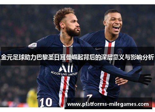 金元足球助力巴黎圣日耳曼崛起背后的深层意义与影响分析