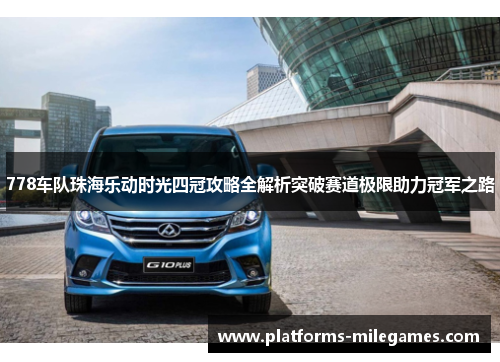778车队珠海乐动时光四冠攻略全解析突破赛道极限助力冠军之路 778车队珠海乐动时光四冠攻略全解析突破赛道极限助力冠军之路