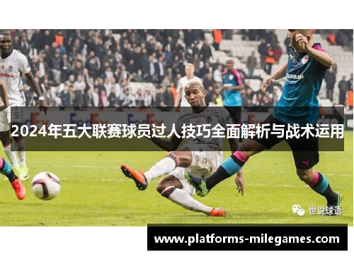2024年五大联赛球员过人技巧全面解析与战术运用