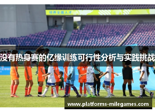 没有热身赛的亿缘训练可行性分析与实践挑战