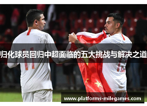 归化球员回归中超面临的五大挑战与解决之道