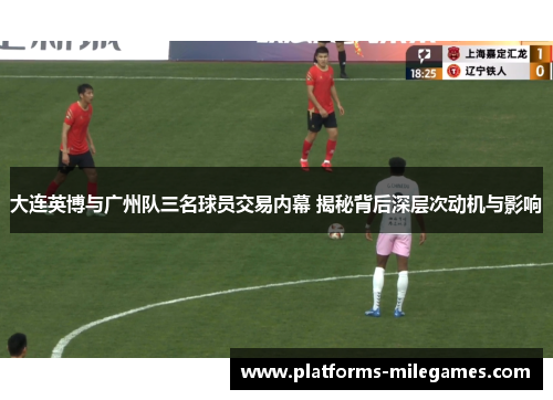 大连英博与广州队三名球员交易内幕 揭秘背后深层次动机与影响
