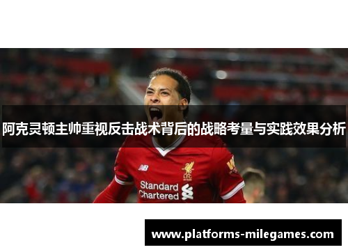 阿克灵顿主帅重视反击战术背后的战略考量与实践效果分析