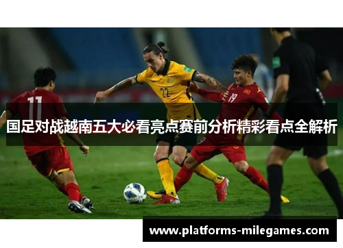 国足对战越南五大必看亮点赛前分析精彩看点全解析
