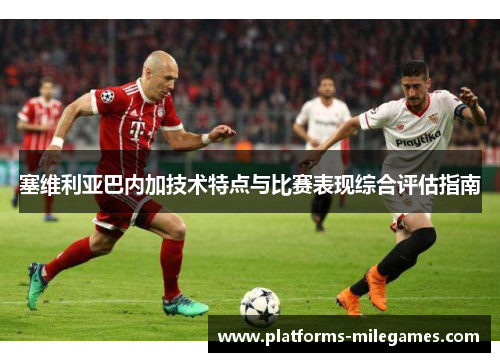塞维利亚巴内加技术特点与比赛表现综合评估指南