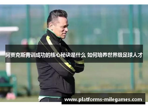 阿贾克斯青训成功的核心秘诀是什么 如何培养世界级足球人才