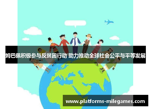 姆巴佩积极参与反贫困行动 助力推动全球社会公平与平等发展